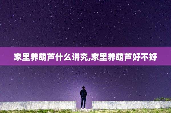家里养葫芦什么讲究,家里养葫芦好不好