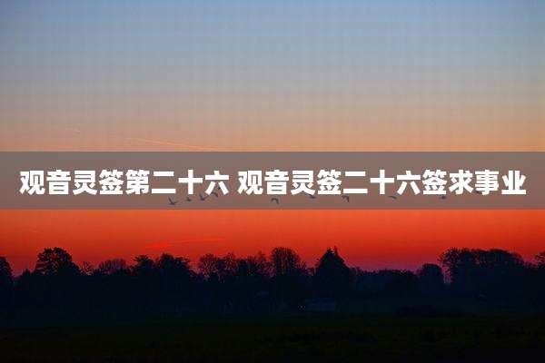 观音灵签第二十六 观音灵签二十六签求事业