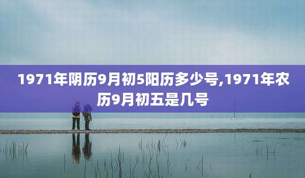 1971年阴历9月初5阳历多少号,1971年农历9月初五是几号