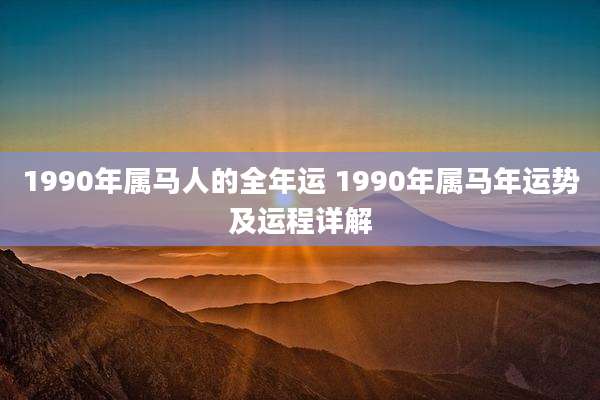 1990年属马人的全年运 1990年属马年运势及运程详解