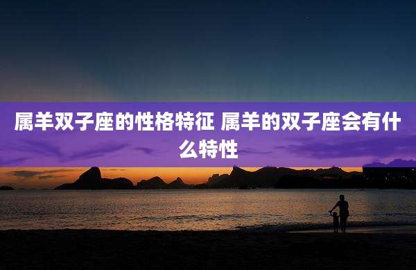 属羊双子座的性格特征 属羊的双子座会有什么特性