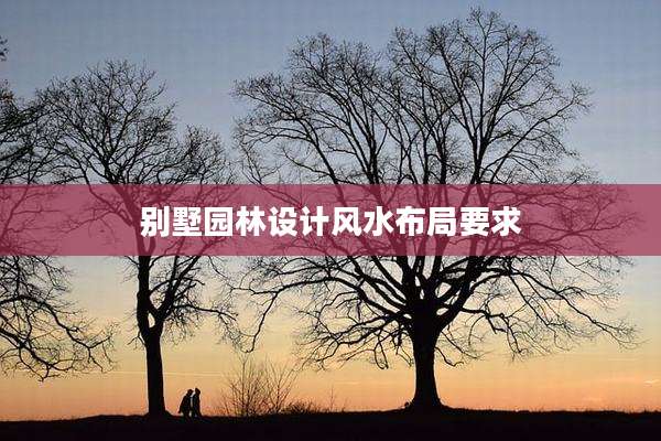 别墅园林设计风水布局要求