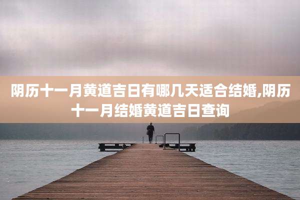 阴历十一月黄道吉日有哪几天适合结婚,阴历十一月结婚黄道吉日查询