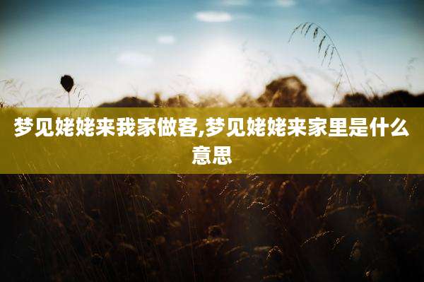 梦见姥姥来我家做客,梦见姥姥来家里是什么意思