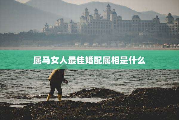 属马女人最佳婚配属相是什么