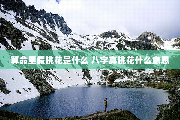算命里假桃花是什么 八字真桃花什么意思