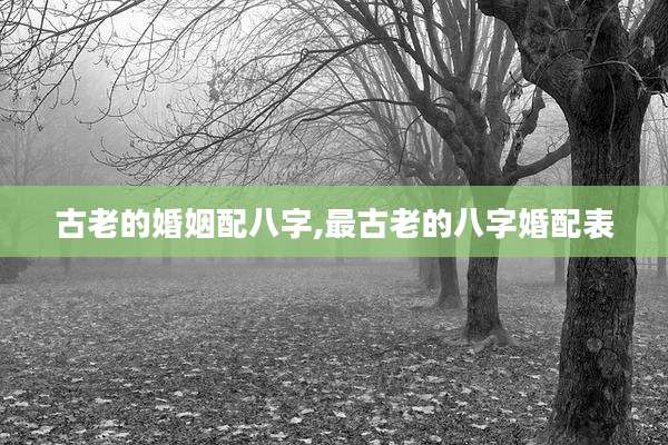 古老的婚姻配八字,最古老的八字婚配表