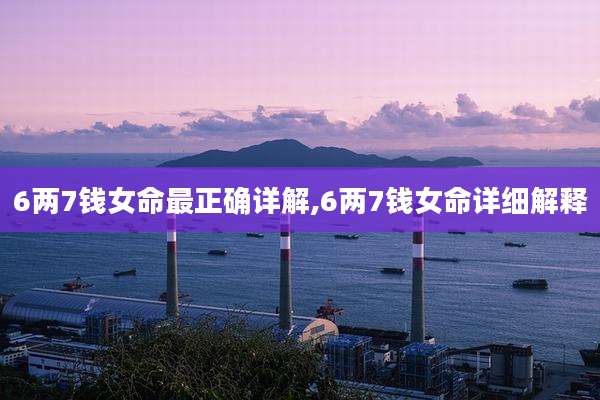 6两7钱女命最正确详解,6两7钱女命详细解释