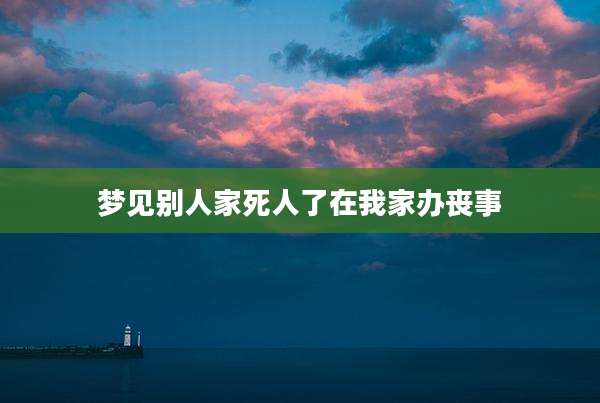 梦见别人家死人了在我家办丧事