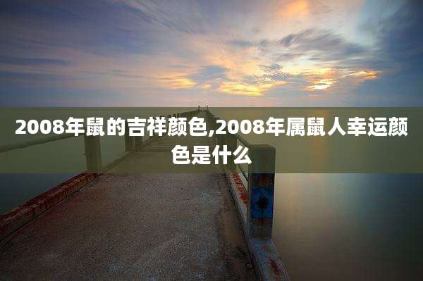 2008年鼠的吉祥颜色,2008年属鼠人幸运颜色是什么