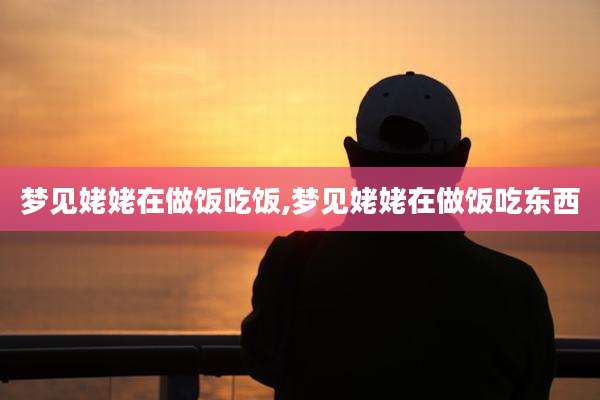 梦见姥姥在做饭吃饭,梦见姥姥在做饭吃东西