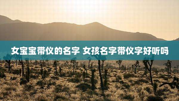 女宝宝带仪的名字 女孩名字带仪字好听吗