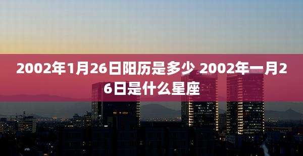 2002年1月26日阳历是多少 2002年一月26日是什么星座