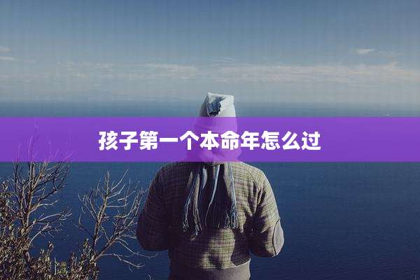 孩子第一个本命年怎么过