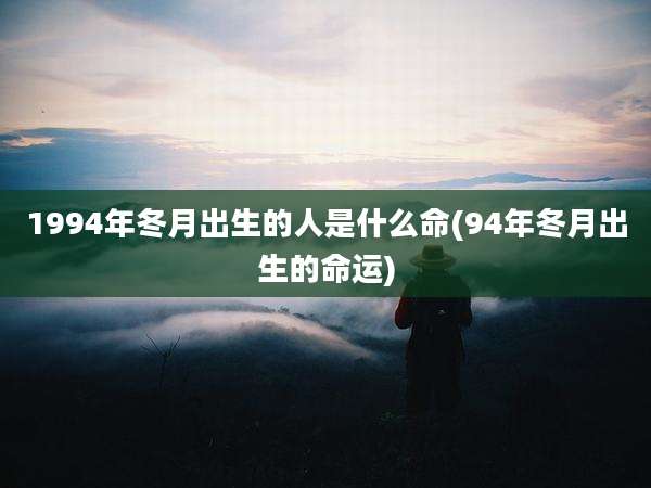 1994年冬月出生的人是什么命(94年冬月出生的命运)
