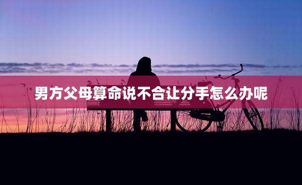 男方父母算命说不合让分手怎么办呢
