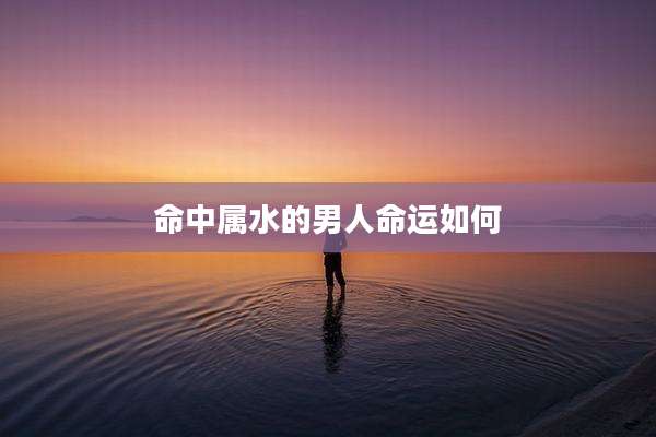 命中属水的男人命运如何