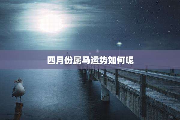 四月份属马运势如何呢
