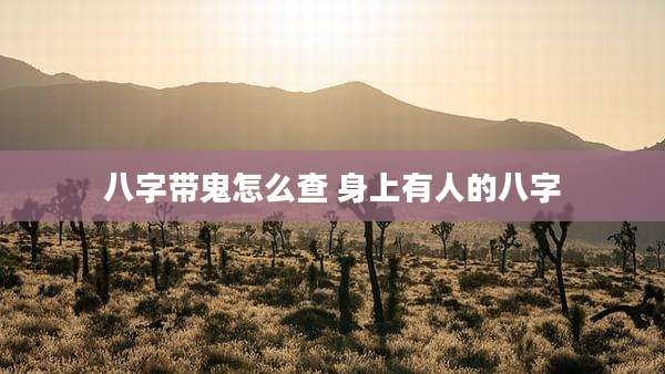 八字带鬼怎么查 身上有人的八字