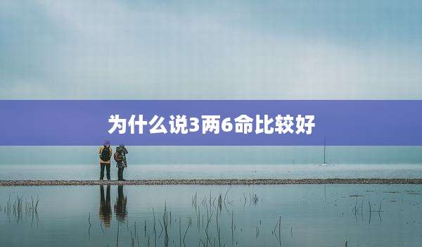 为什么说3两6命比较好