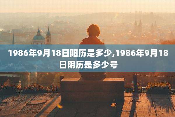 1986年9月18日阳历是多少,1986年9月18日阴历是多少号