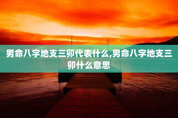 男命八字地支三卯代表什么,男命八字地支三卯什么意思