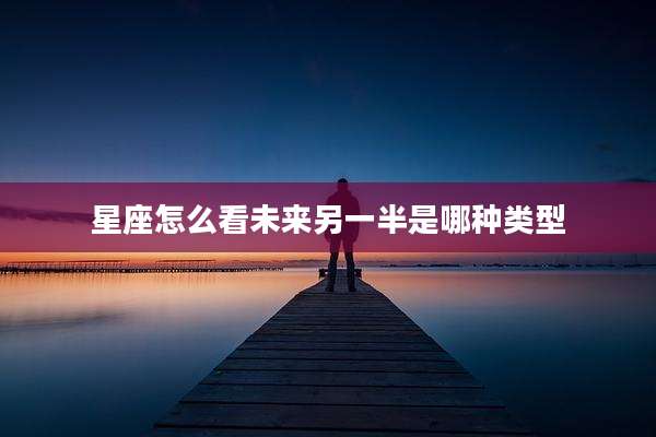 星座怎么看未来另一半是哪种类型