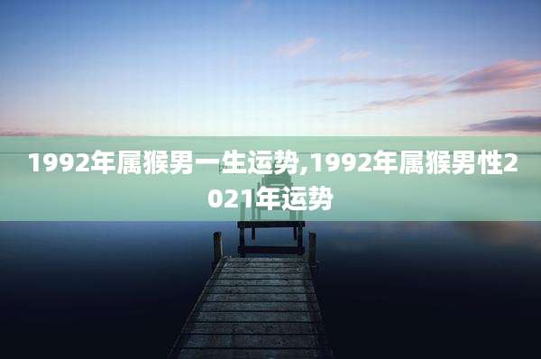 1992年属猴男一生运势,1992年属猴男性2021年运势
