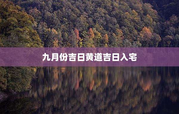 九月份吉日黄道吉日入宅