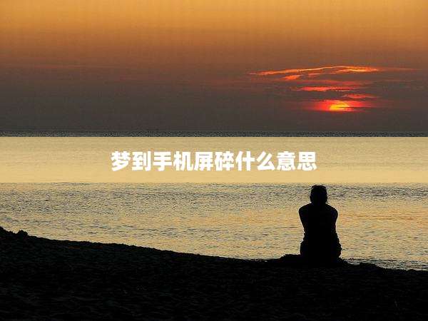 梦到手机屏碎什么意思