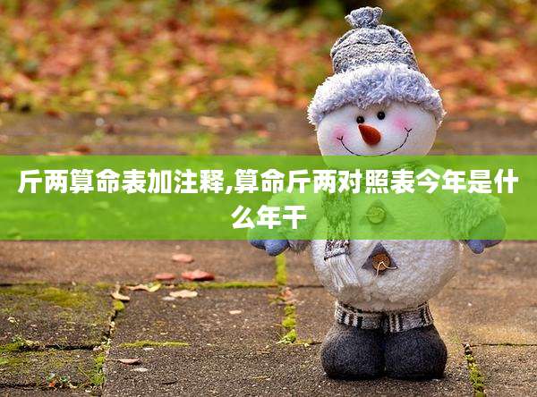 斤两算命表加注释,算命斤两对照表今年是什么年干