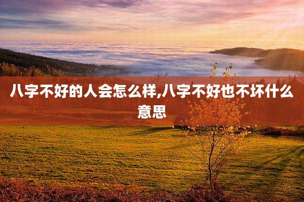 八字不好的人会怎么样,八字不好也不坏什么意思
