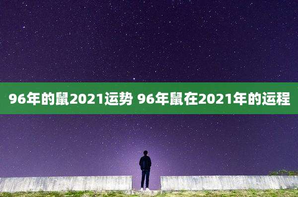 96年的鼠2021运势 96年鼠在2021年的运程