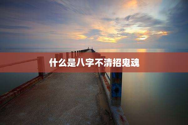 什么是八字不清招鬼魂