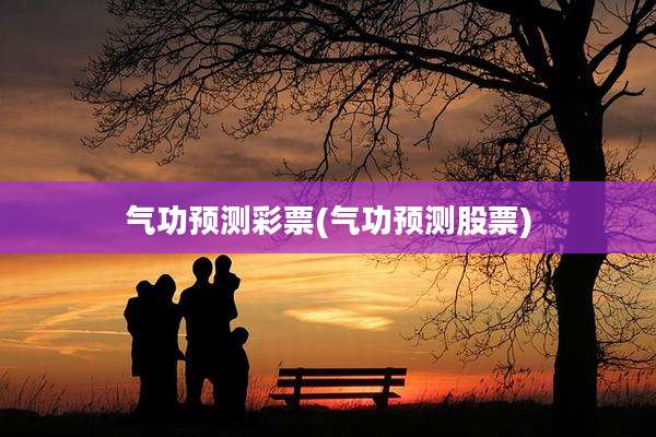气功预测彩票(气功预测股票)