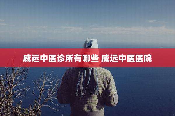 威远中医诊所有哪些 威远中医医院