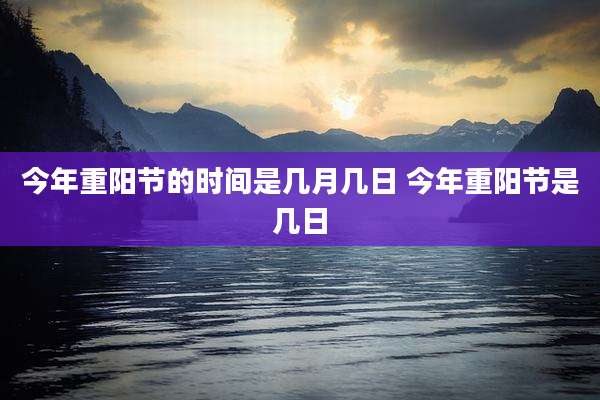 今年重阳节的时间是几月几日 今年重阳节是几日