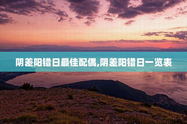 阴差阳错日最佳配偶,阴差阳错日一览表