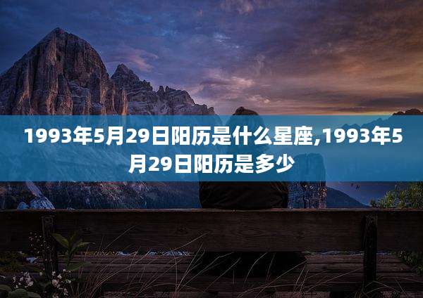 1993年5月29日阳历是什么星座,1993年5月29日阳历是多少