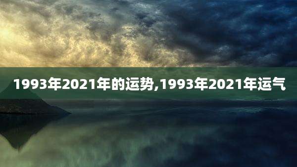 1993年2021年的运势,1993年2021年运气