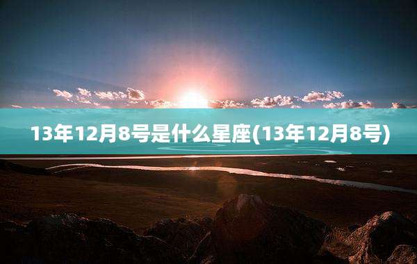 13年12月8号是什么星座(13年12月8号)