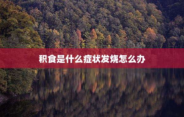 积食是什么症状发烧怎么办