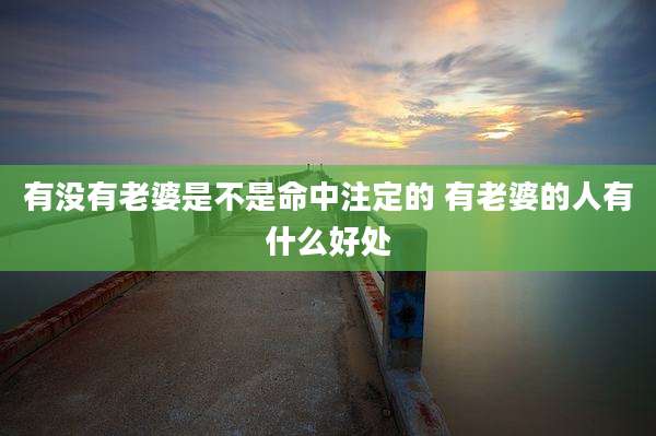 有没有老婆是不是命中注定的 有老婆的人有什么好处