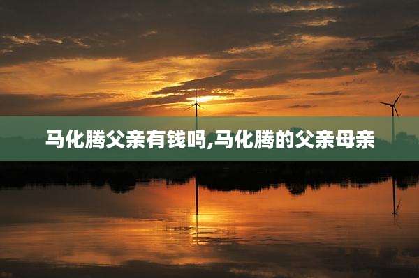 马化腾父亲有钱吗,马化腾的父亲母亲