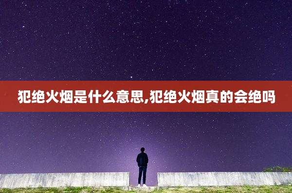犯绝火烟是什么意思,犯绝火烟真的会绝吗