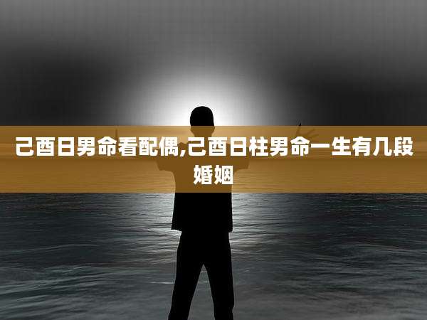己酉日男命看配偶,己酉日柱男命一生有几段婚姻