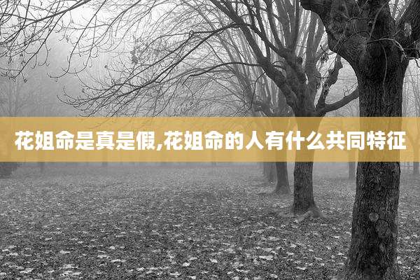 花姐命是真是假,花姐命的人有什么共同特征
