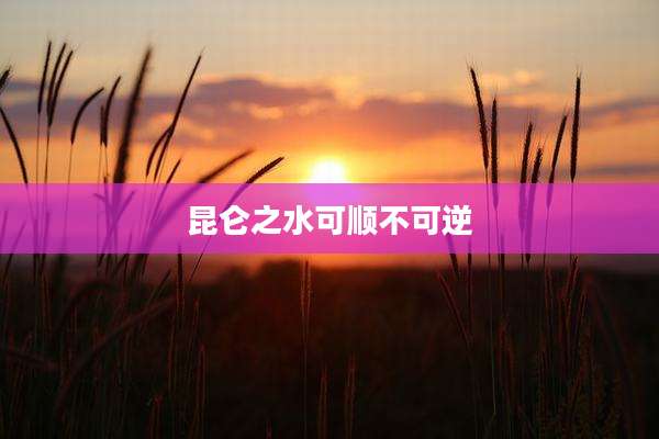 昆仑之水可顺不可逆