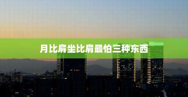 月比肩坐比肩最怕三种东西