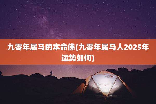 九零年属马的本命佛(九零年属马人2025年运势如何)
